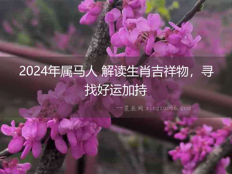 2024年屬馬人 解讀生肖吉祥物，尋找好運加持