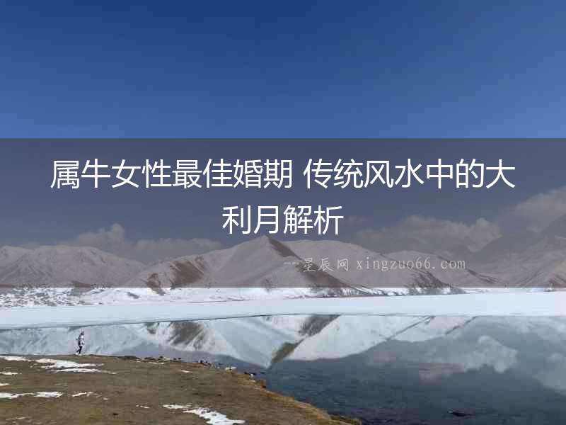 屬牛女性最佳婚期 傳統風水中的大利月解析