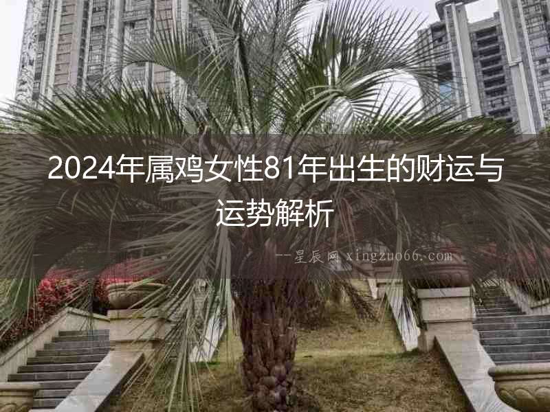 2024年屬雞女性81年出生的財(cái)運(yùn)與運(yùn)勢解析