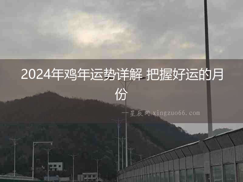 2024年雞年運勢詳解 把握好運的月份