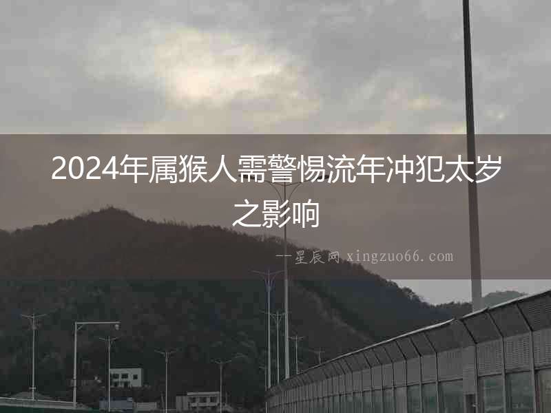 2024年屬猴人需警惕流年沖犯太歲之影響