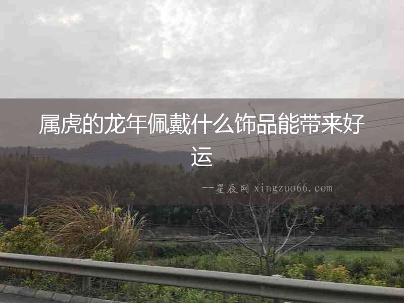屬虎的龍年佩戴什么飾品能帶來好運