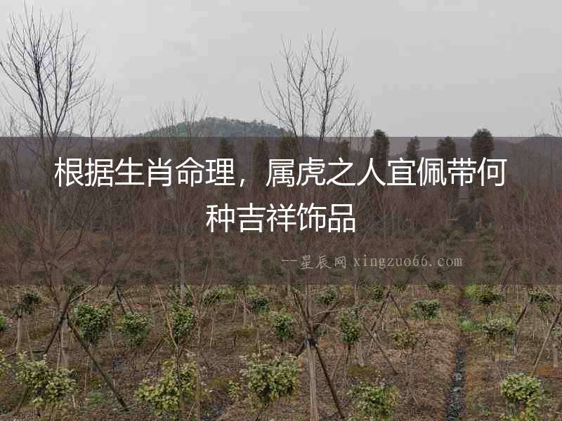 根據生肖命理，屬虎之人宜佩帶何種吉祥飾品