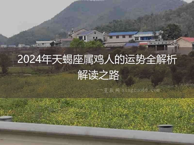2024年天蝎座屬雞人的運勢全解析 解讀之路