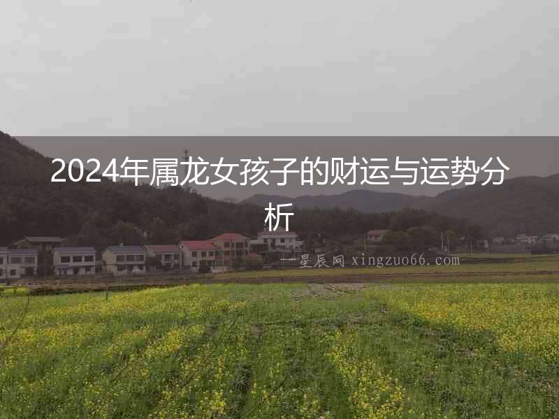 2024年屬龍女孩子的財運與運勢分析