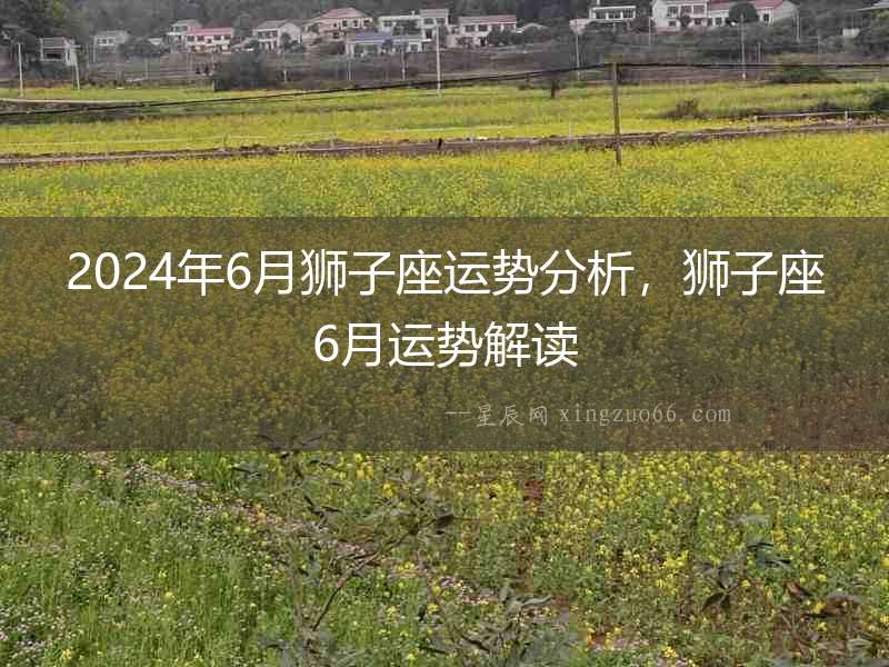 2024年6月獅子座運勢分析，獅子座6月運勢解讀