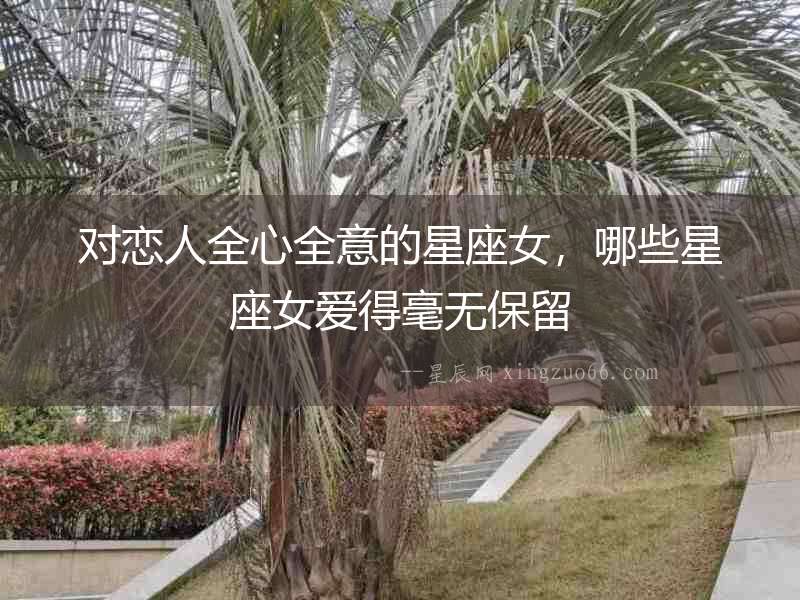 對戀人全心全意的星座女，哪些星座女愛得毫無保留