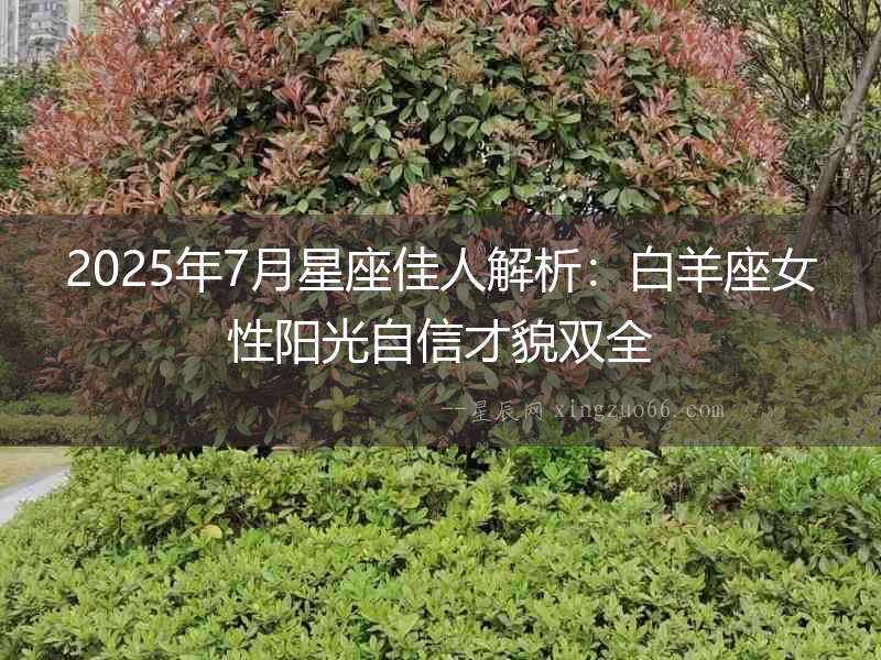 2025年7月星座佳人解析：白羊座女性陽光自信才貌雙全