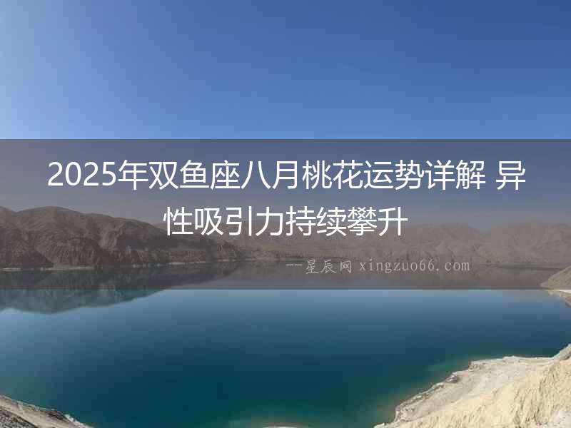 2025年雙魚座八月桃花運勢詳解 異性吸引力持續攀升