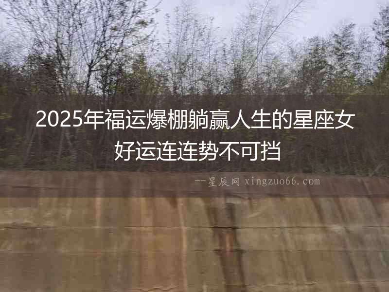 2025年福運爆棚躺贏人生的星座女 好運連連勢不可擋