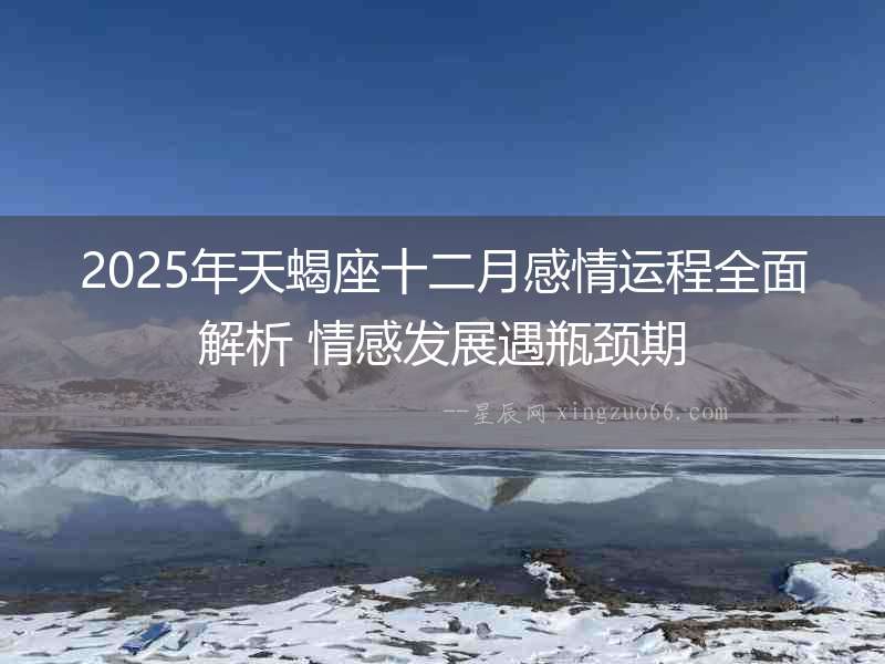 2025年天蝎座十二月感情運(yùn)程全面解析 情感發(fā)展遇瓶頸期