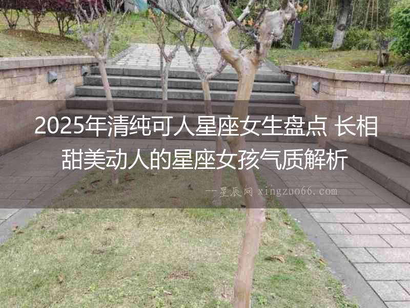 2025年清純可人星座女生盤點 長相甜美動人的星座女孩氣質解析