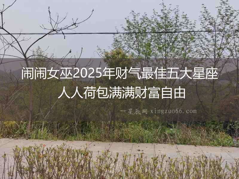 鬧鬧女巫2025年財氣最佳五大星座 人人荷包滿滿財富自由