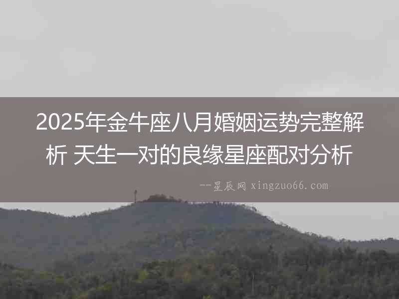 2025年金牛座八月婚姻運勢完整解析 天生一對的良緣星座配對分析