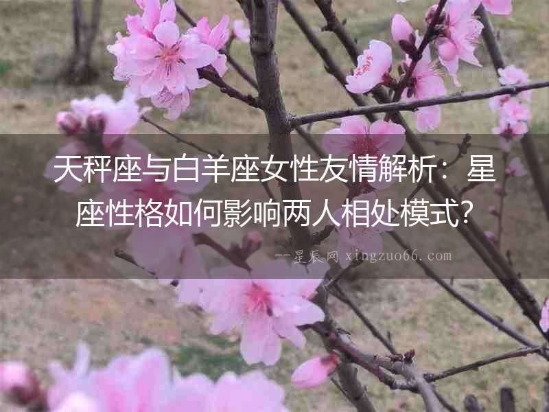 天秤座與白羊座女性友情解析：星座性格如何影響兩人相處模式？