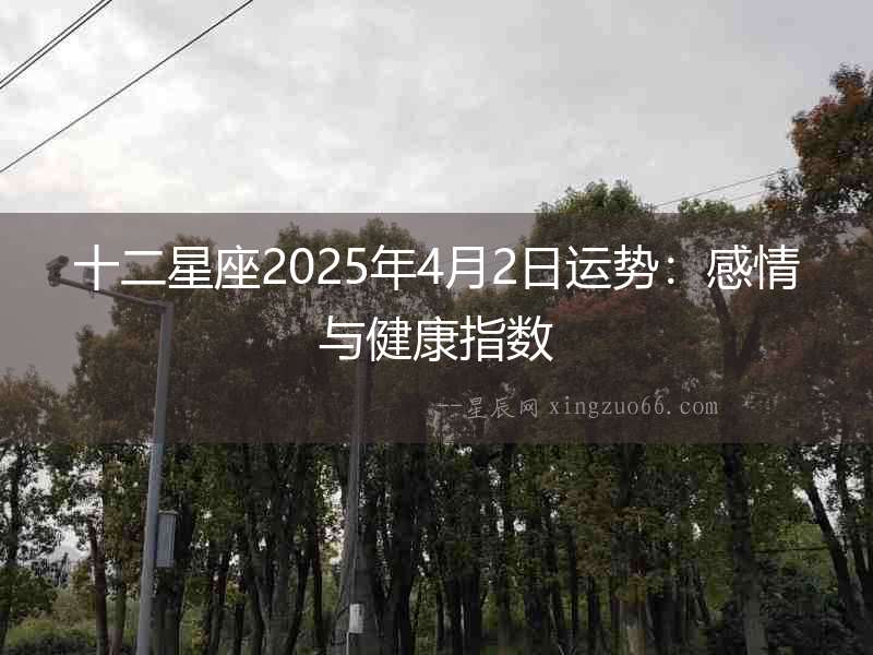 十二星座2025年4月2日運勢：感情與健康指數