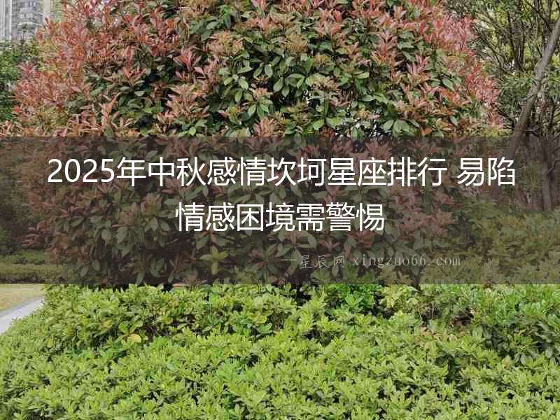 2025年中秋感情坎坷星座排行 易陷情感困境需警惕
