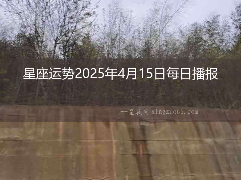 星座運(yùn)勢(shì)2025年4月15日每日播報(bào)