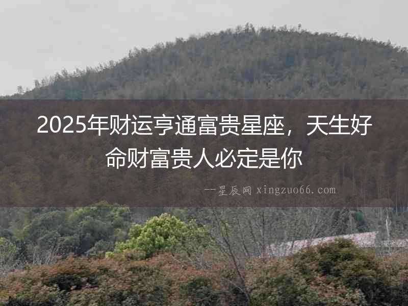 2025年財運亨通富貴星座，天生好命財富貴人必定是你