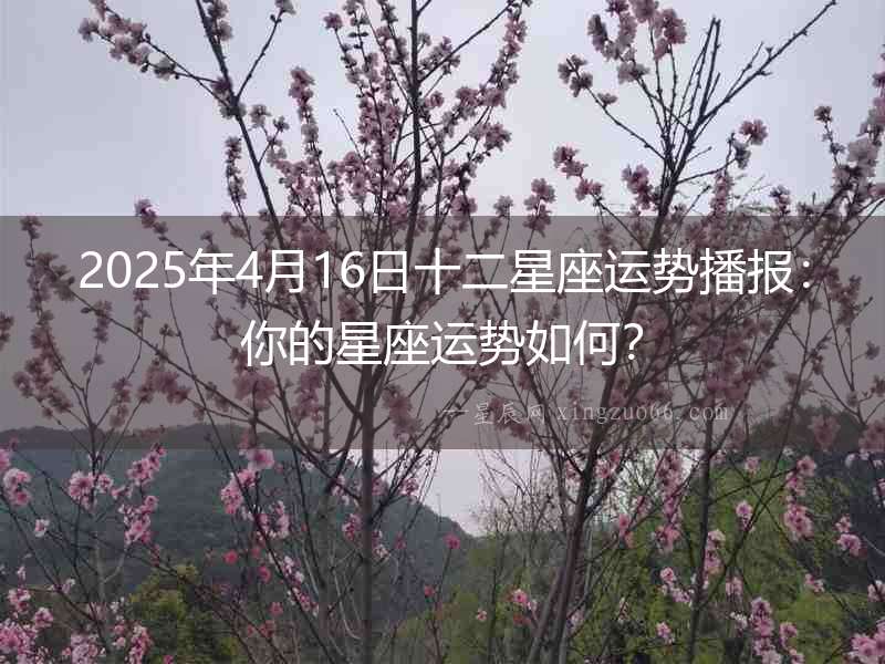 2025年4月16日十二星座運勢播報：你的星座運勢如何？