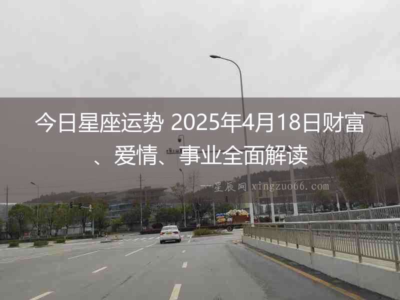 今日星座運勢 2025年4月18日財富、愛情、事業全面解讀
