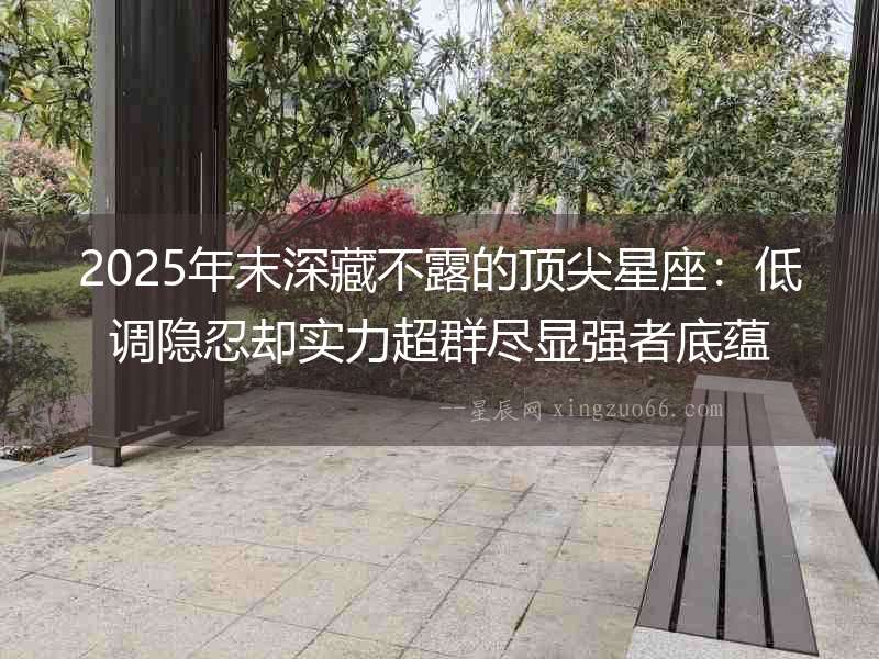 2025年末深藏不露的頂尖星座：低調隱忍卻實力超群盡顯強者底蘊