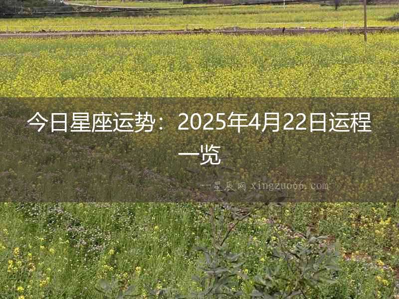 今日星座運(yùn)勢(shì)：2025年4月22日運(yùn)程一覽