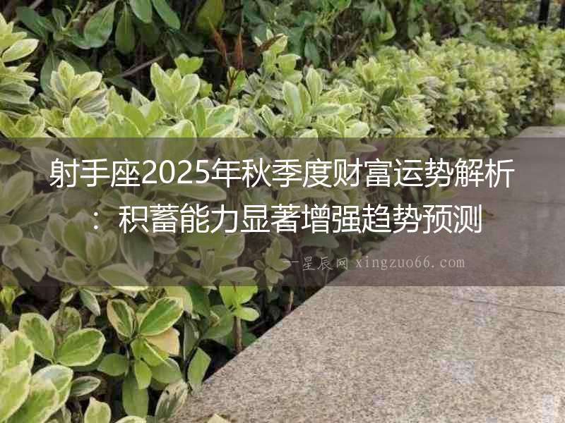 射手座2025年秋季度財富運勢解析：積蓄能力顯著增強趨勢預測