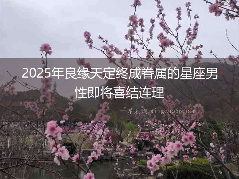 2025年良緣天定終成眷屬的星座男性即將喜結(jié)連理