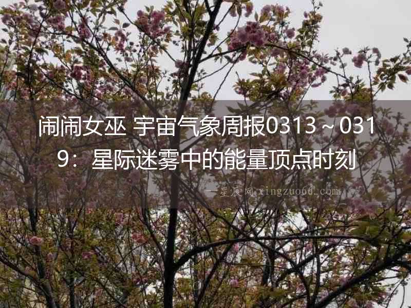 鬧鬧女巫 宇宙氣象周報0313～0319：星際迷霧中的能量頂點時刻