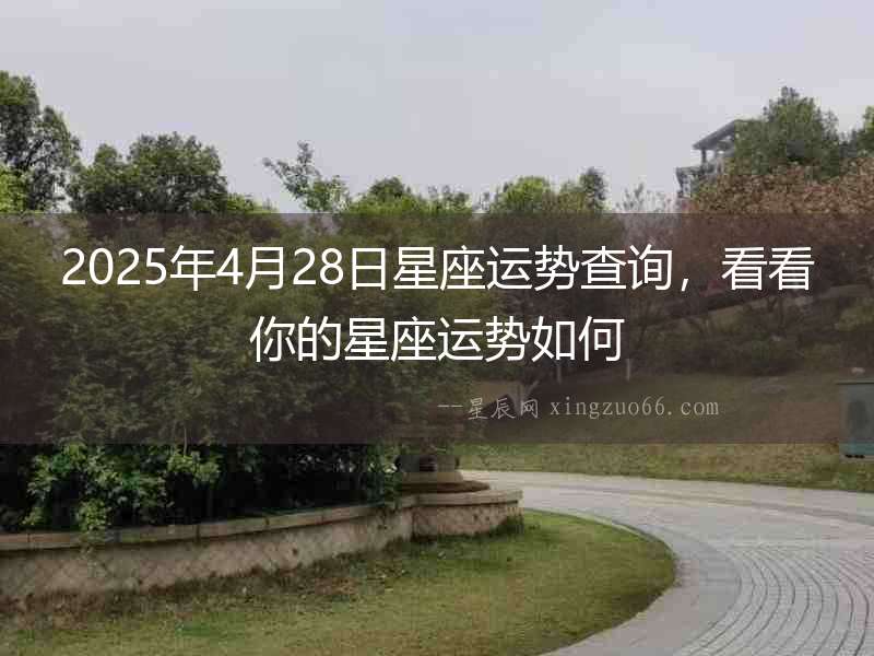 2025年4月28日星座運勢查詢，看看你的星座運勢如何
