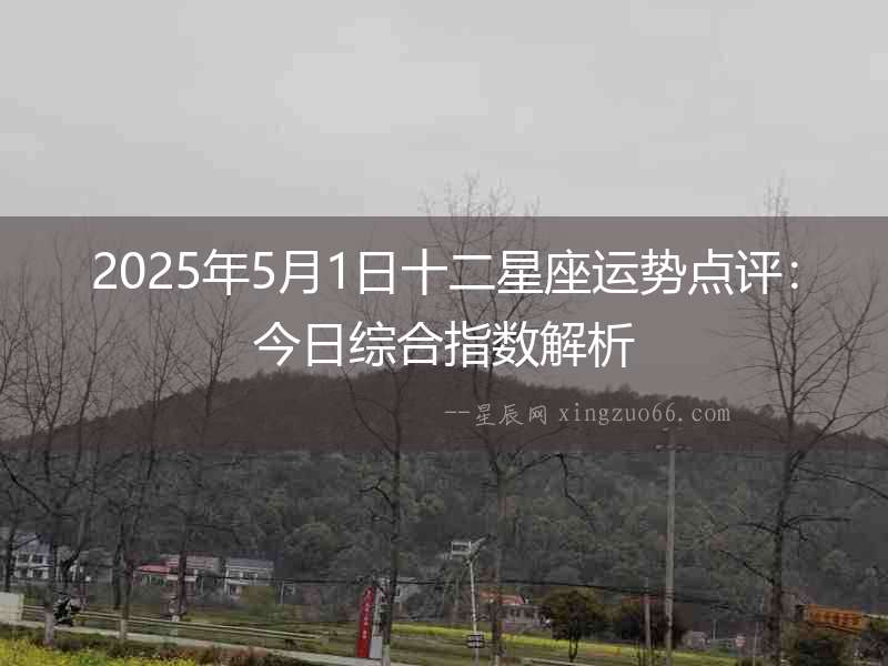 2025年5月1日十二星座運勢點評：今日綜合指數解析
