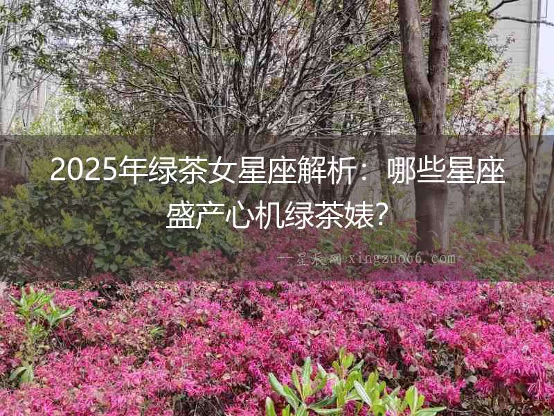 2025年綠茶女星座解析：哪些星座盛產心機綠茶婊？