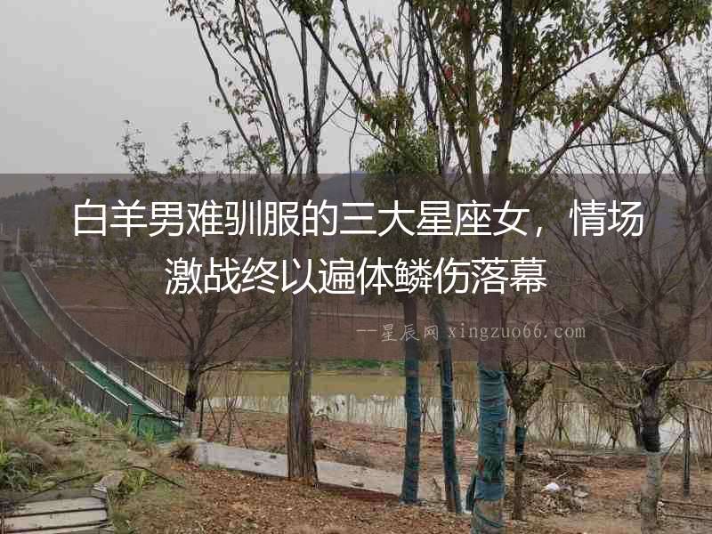 白羊男難馴服的三大星座女，情場激戰終以遍體鱗傷落幕