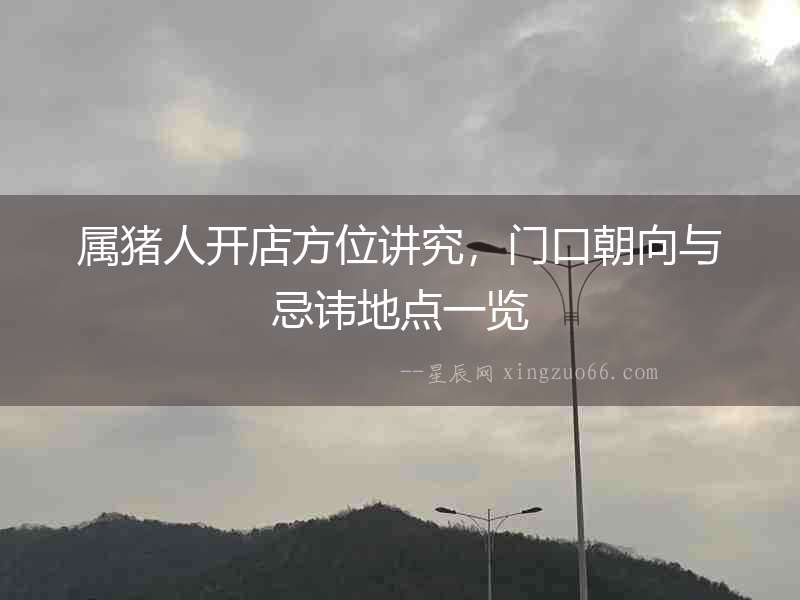 屬豬人開(kāi)店方位講究，門(mén)口朝向與忌諱地點(diǎn)一覽