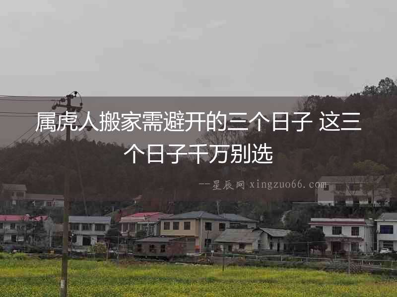 屬虎人搬家需避開的三個日子 這三個日子千萬別選