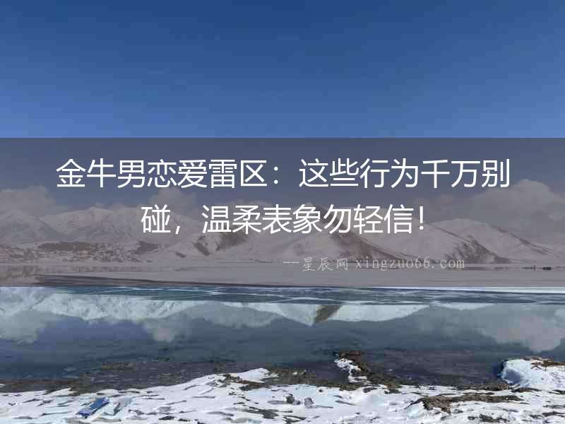 金牛男戀愛雷區：這些行為千萬別碰，溫柔表象勿輕信！