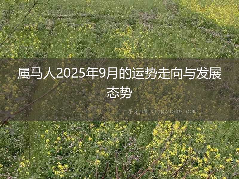 屬馬人2025年9月的運勢走向與發(fā)展態(tài)勢