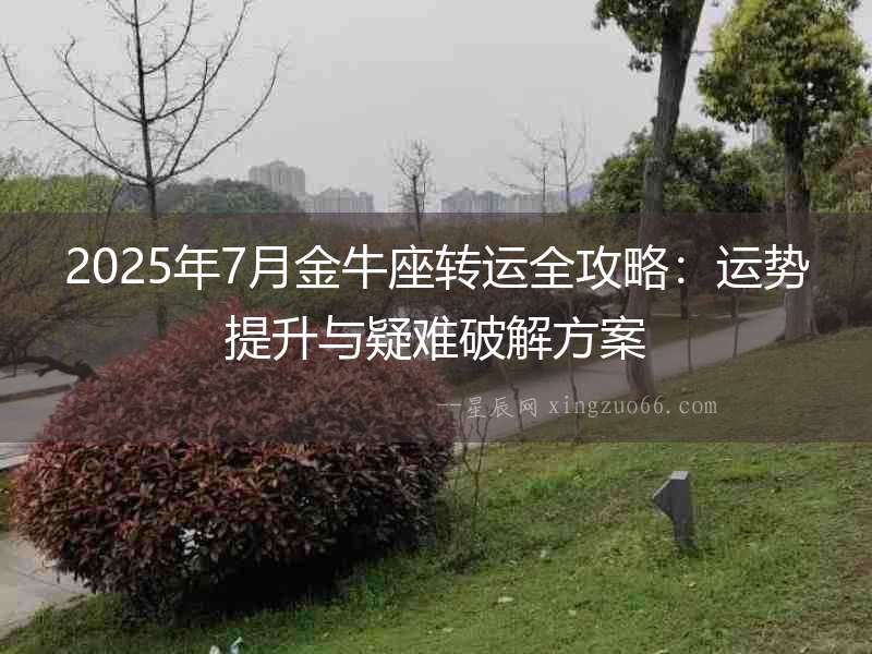 2025年7月金牛座轉運全攻略：運勢提升與疑難破解方案