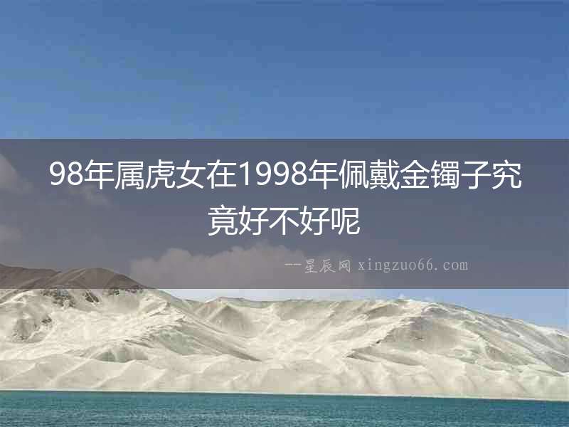 98年屬虎女在1998年佩戴金鐲子究竟好不好呢