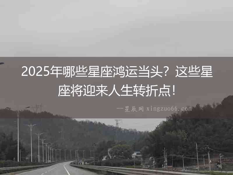 2025年哪些星座鴻運當頭？這些星座將迎來人生轉折點！
