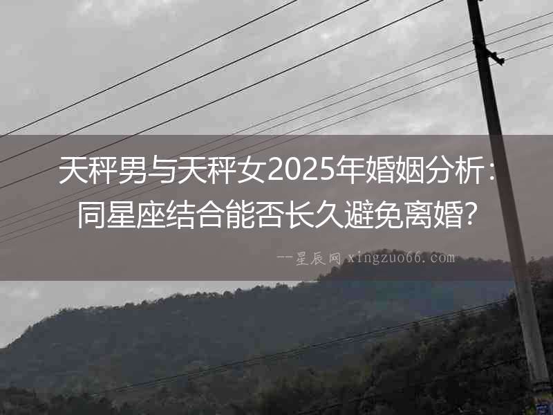 天秤男與天秤女2025年婚姻分析：同星座結(jié)合能否長(zhǎng)久避免離婚？