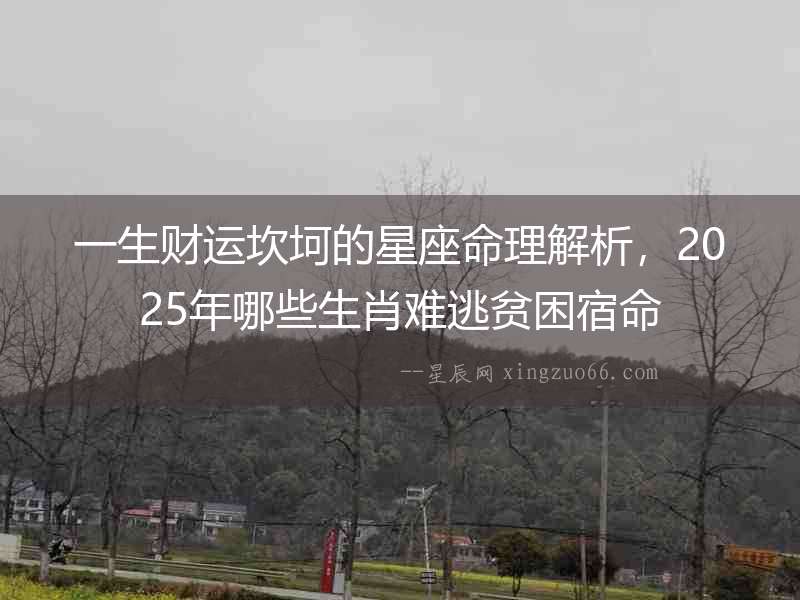 一生財運(yùn)坎坷的星座命理解析，2025年哪些生肖難逃貧困宿命