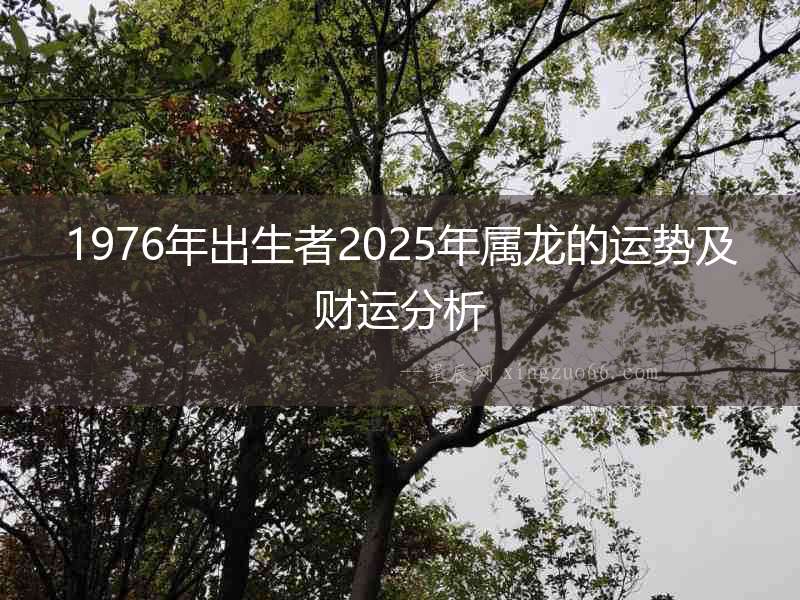 1976年出生者2025年屬龍的運勢及財運分析