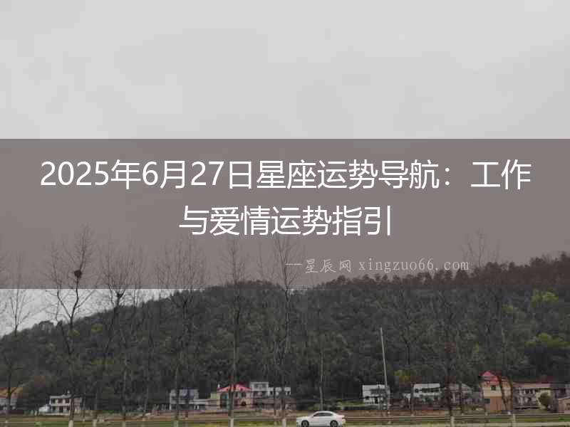 2025年6月27日星座運勢導航：工作與愛情運勢指引