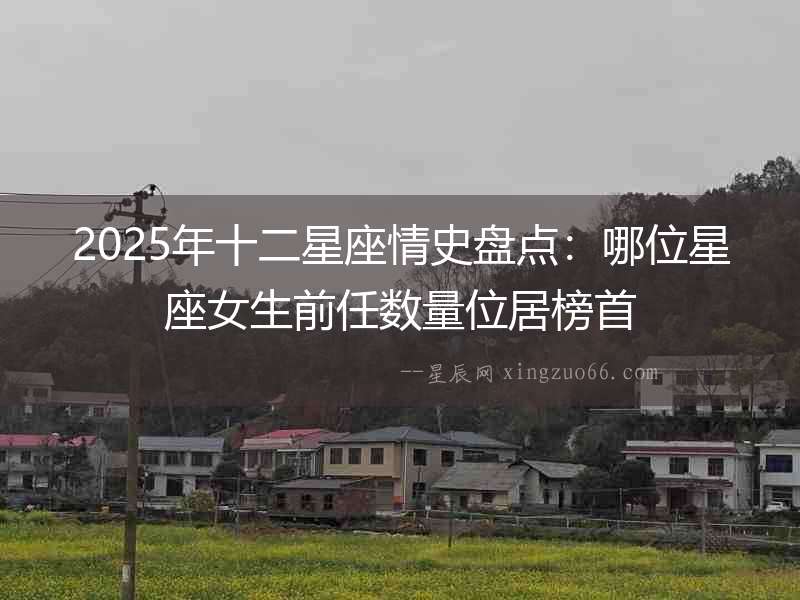 2025年十二星座情史盤點：哪位星座女生前任數量位居榜首