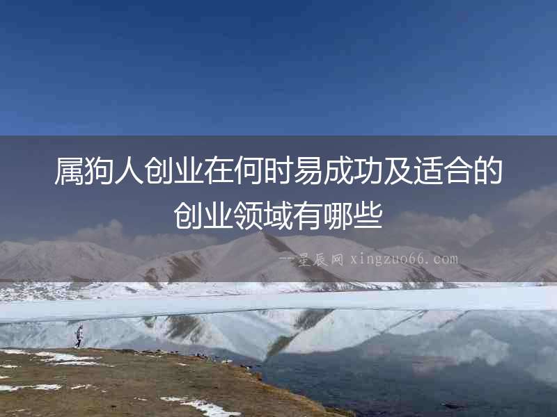 屬狗人創(chuàng)業(yè)在何時(shí)易成功及適合的創(chuàng)業(yè)領(lǐng)域有哪些