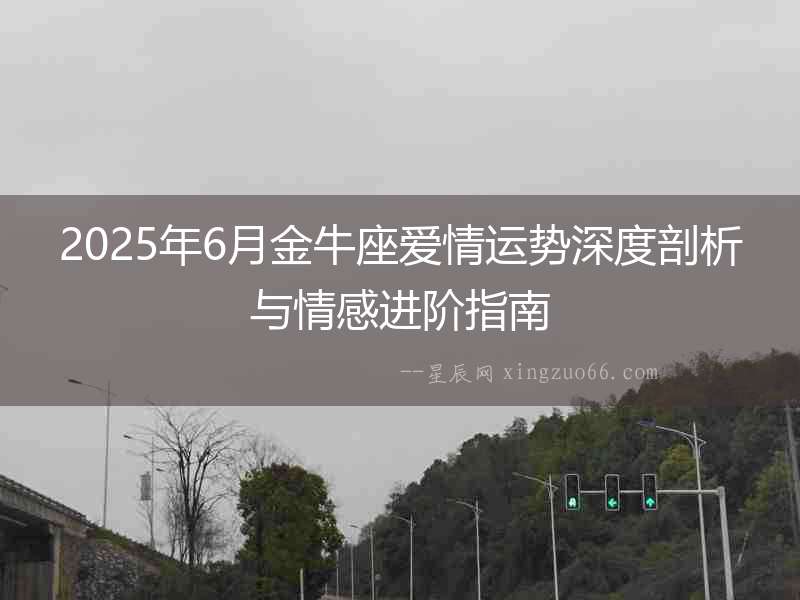 2025年6月金牛座愛情運(yùn)勢深度剖析與情感進(jìn)階指南