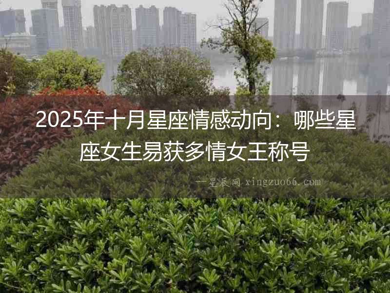 2025年十月星座情感動(dòng)向：哪些星座女生易獲多情女王稱號(hào)