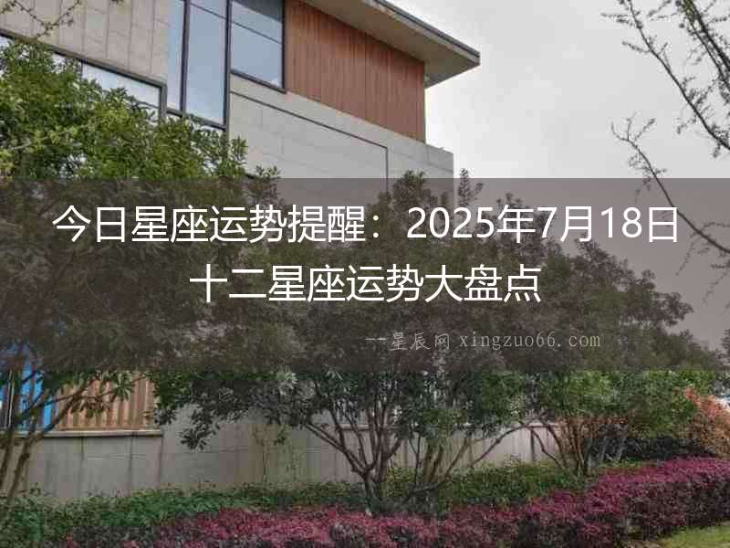 今日星座運勢提醒：2025年7月18日十二星座運勢大盤點